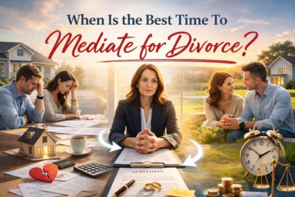 When Is The Best Time To Mediate For Divorce? A Mediator’s Perspective